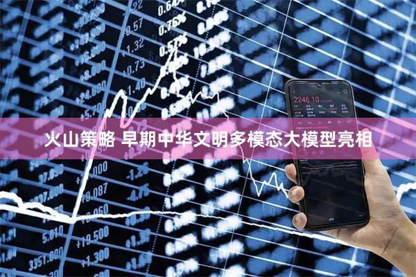 火山策略 早期中华文明多模态大模型亮相