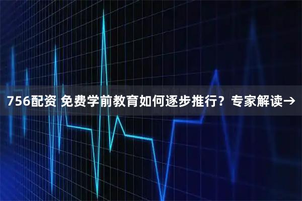 756配资 免费学前教育如何逐步推行？专家解读→
