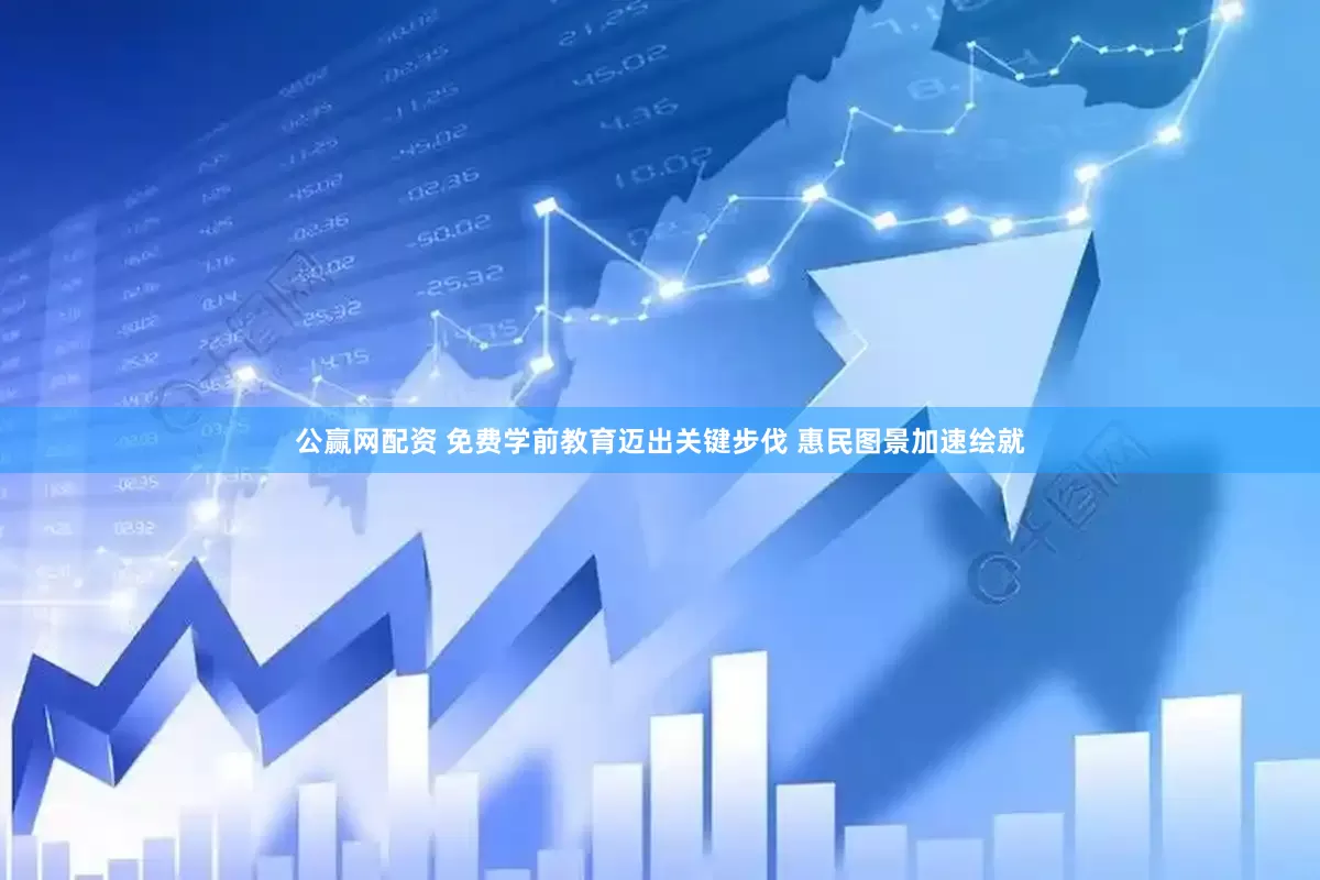 公赢网配资 免费学前教育迈出关键步伐 惠民图景加速绘就
