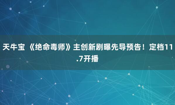 天牛宝 《绝命毒师》主创新剧曝先导预告！定档11.7开播