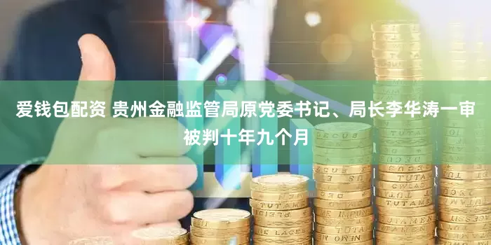 爱钱包配资 贵州金融监管局原党委书记、局长李华涛一审被判十年九个月