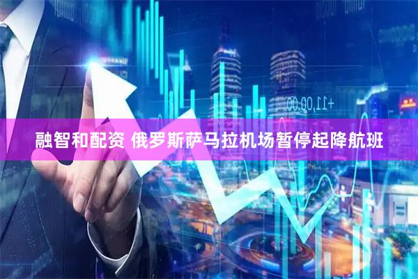 融智和配资 俄罗斯萨马拉机场暂停起降航班