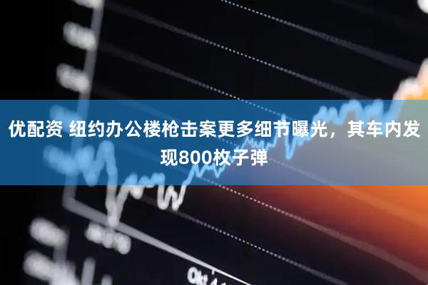 优配资 纽约办公楼枪击案更多细节曝光，其车内发现800枚子弹