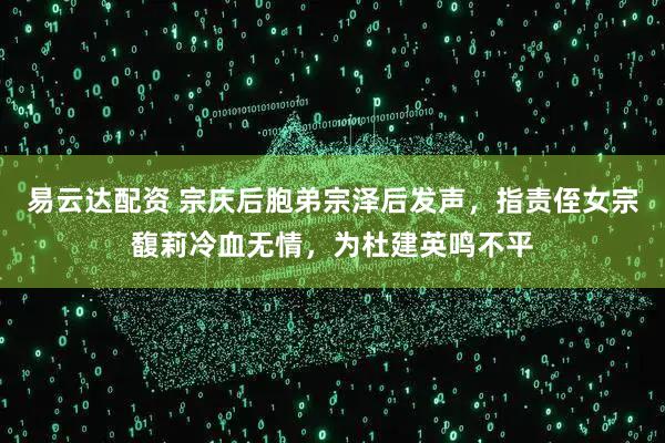 易云达配资 宗庆后胞弟宗泽后发声，指责侄女宗馥莉冷血无情，为杜建英鸣不平