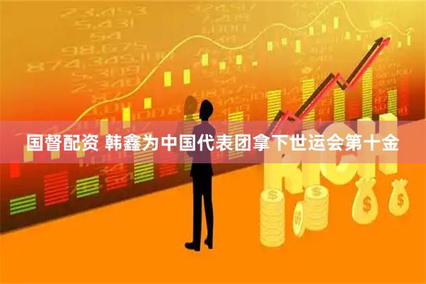 国督配资 韩鑫为中国代表团拿下世运会第十金