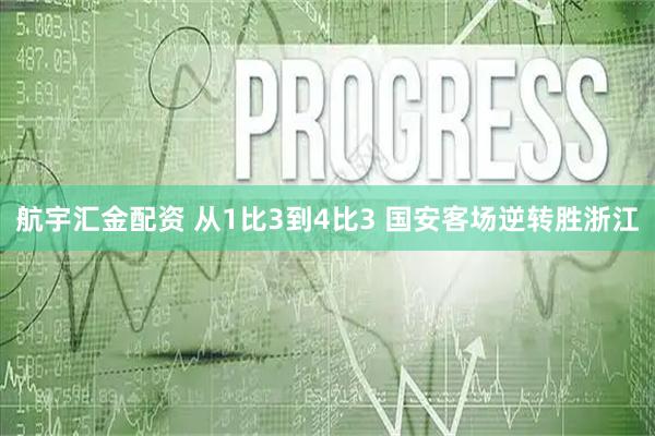 航宇汇金配资 从1比3到4比3 国安客场逆转胜浙江