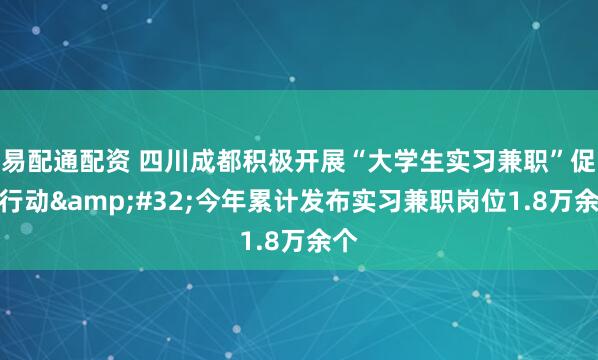 易配通配资 四川成都积极开展“大学生实习兼职”促进行动&#32;今年累计发布实习兼职岗位1.8万余个