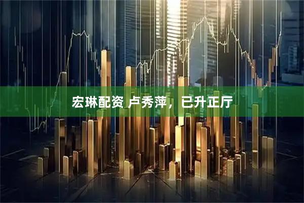 宏琳配资 卢秀萍，已升正厅