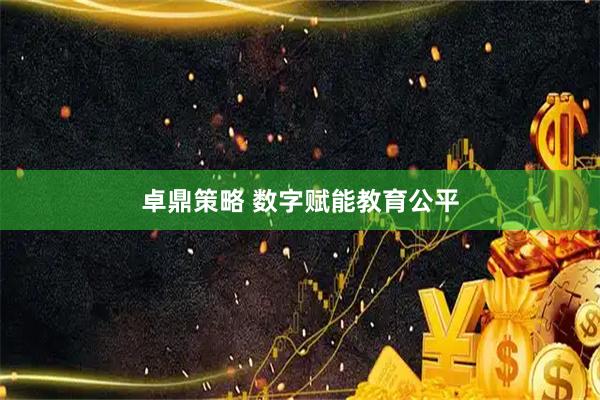卓鼎策略 数字赋能教育公平