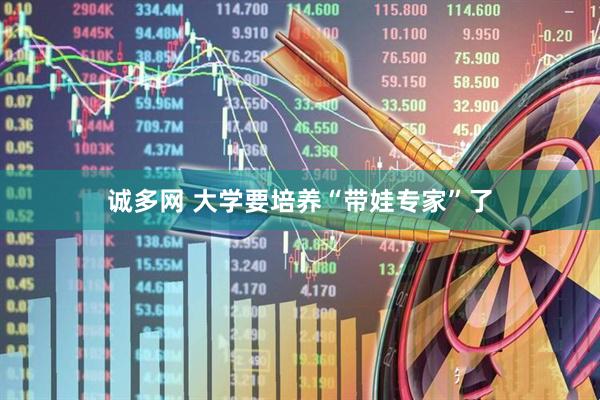 诚多网 大学要培养“带娃专家”了