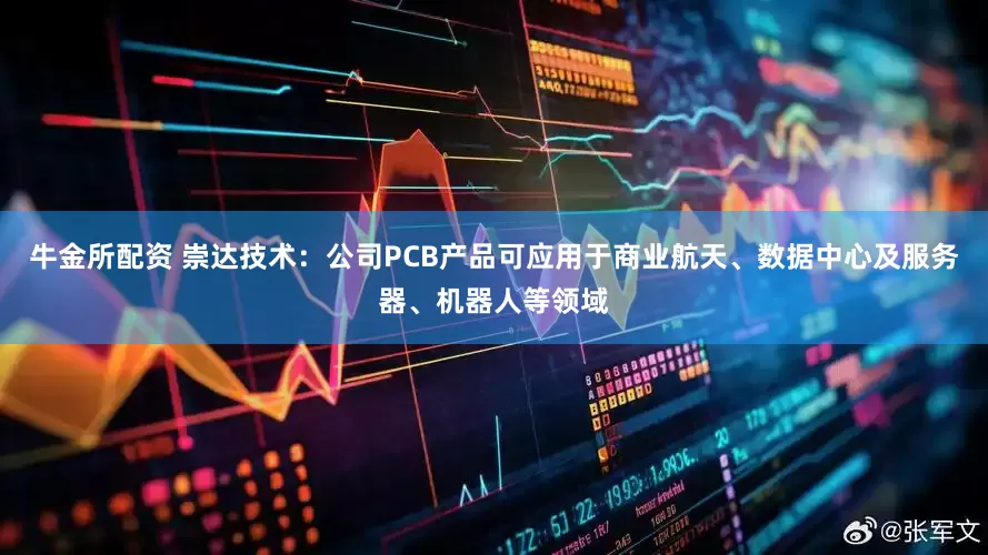 牛金所配资 崇达技术：公司PCB产品可应用于商业航天、数据中心及服务器、机器人等领域