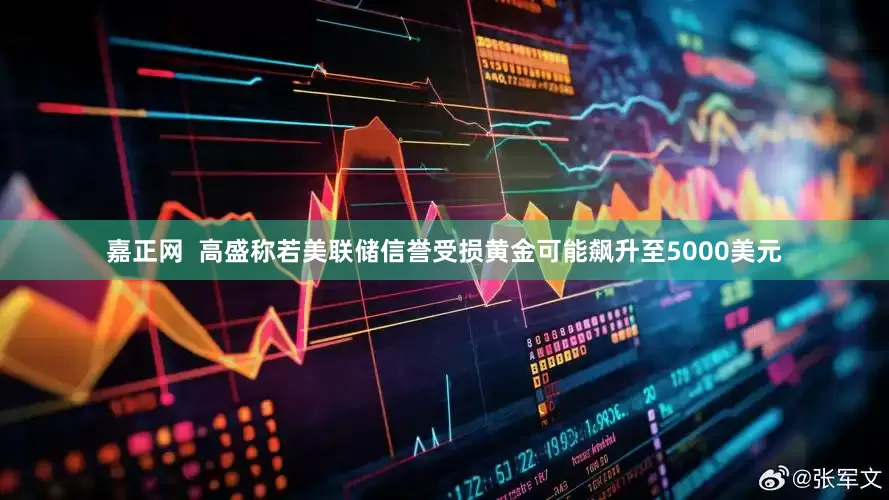 嘉正网  高盛称若美联储信誉受损黄金可能飙升至5000美元
