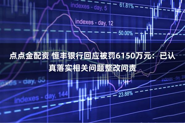 点点金配资 恒丰银行回应被罚6150万元：已认真落实相关问题整改问责