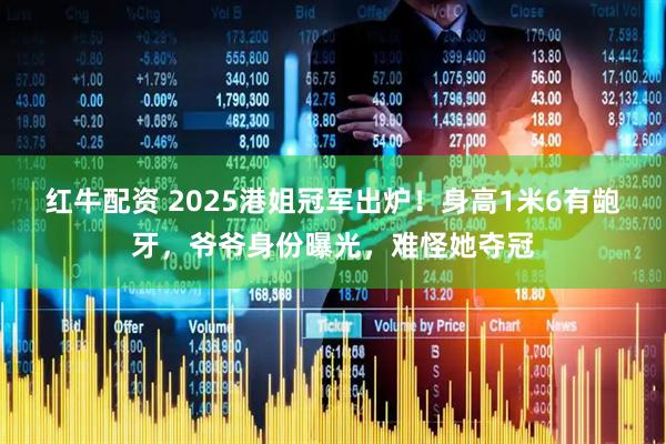 红牛配资 2025港姐冠军出炉!身高1米6有龅牙,爷爷身份曝光,难怪她夺冠