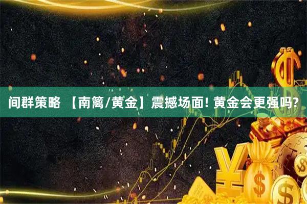 间群策略 【南篱/黄金】震撼场面! 黄金会更强吗?