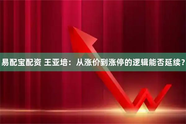 易配宝配资 王亚培：从涨价到涨停的逻辑能否延续？
