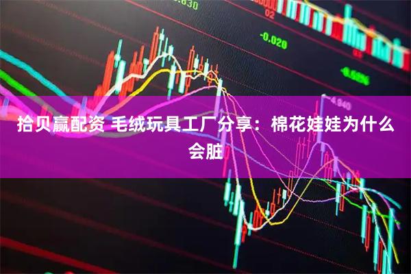 拾贝赢配资 毛绒玩具工厂分享：棉花娃娃为什么会脏
