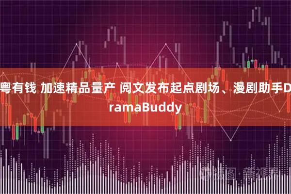 粤有钱 加速精品量产 阅文发布起点剧场、漫剧助手DramaBuddy